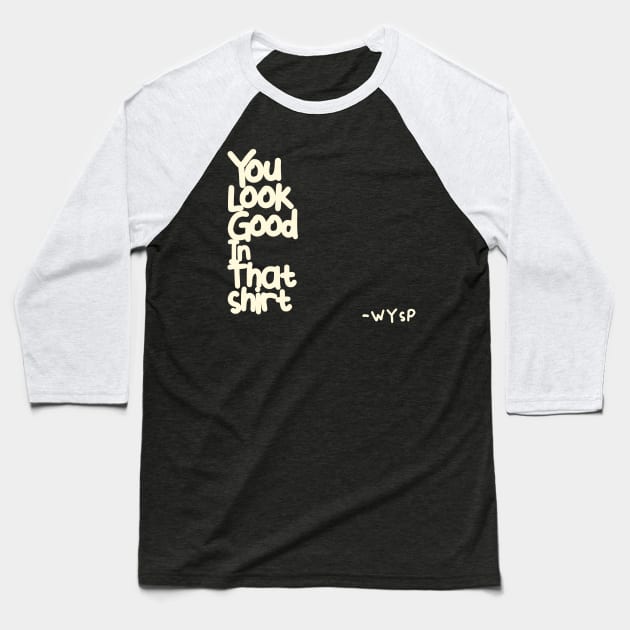 You Look Good in That Shirt Baseball T-Shirt by WYSP